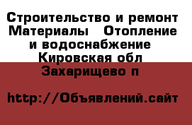 Строительство и ремонт Материалы - Отопление и водоснабжение. Кировская обл.,Захарищево п.